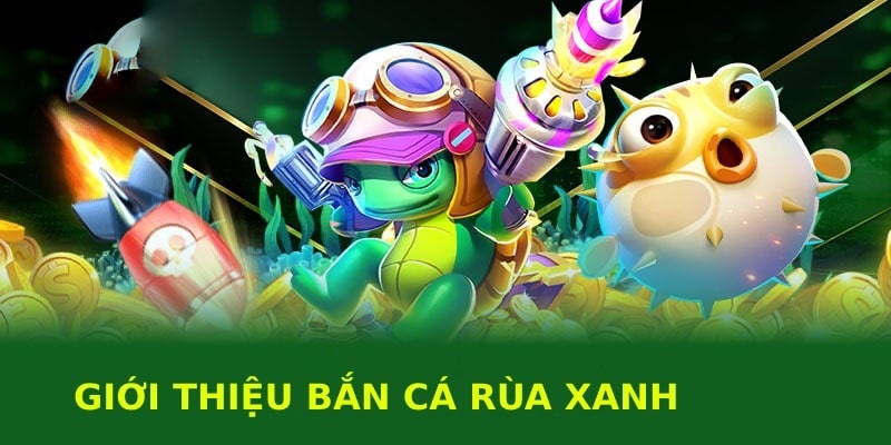 Những nét tổng quan nhất về game Bắn Cá Rùa Xanh