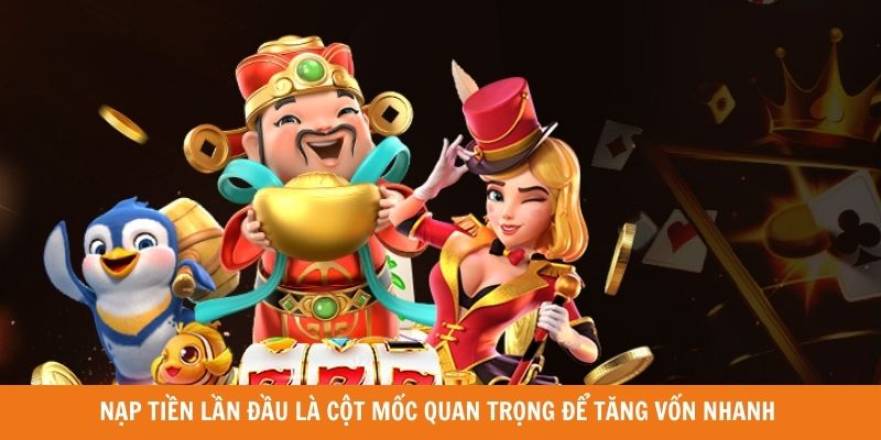 Nạp tiền lần đầu là cột mốc quan trọng để tăng vốn nhanh 