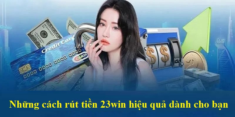 Thuận tiện hơn với 4 phương thức rút tiền 23WIN được hỗ trợ hiện nay
